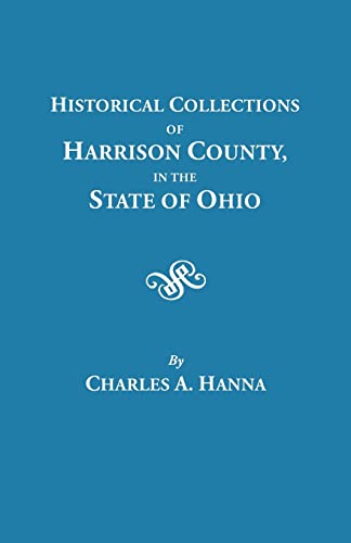 Historical Collections of Harrison County in the State of Ohio, with Lists of the First Land-owners, Early Marriages (to 1841), Will Records (to ... (Including Ohio Valley Genealogies)