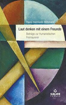 Nichts geht über das laut denken mit einem Freunde: Beiträge zur Humanistischen Freimaurerei