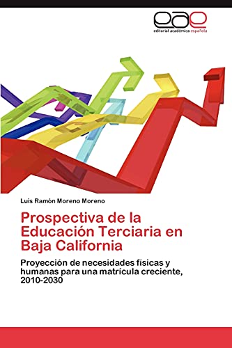 Prospectiva de la Educación Terciaria en Baja California: Proyección de necesidades físicas y humanas para una matrícula creciente, 2010-2030