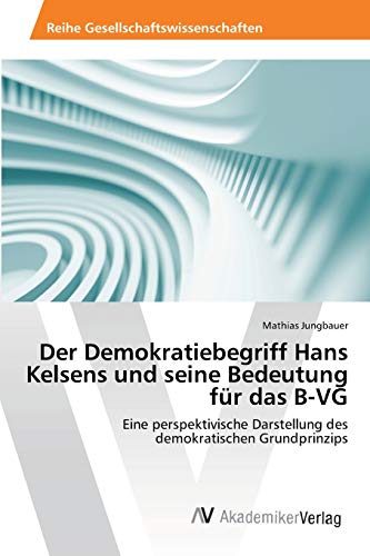Der Demokratiebegriff Hans Kelsens und seine Bedeutung für das B-VG: Eine perspektivische Darstellung des demokratischen Grundprinzips