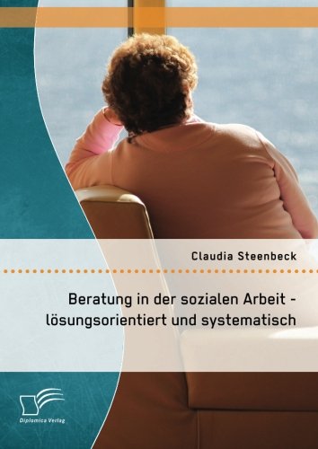 Beratung in der sozialen Arbeit - lösungsorientiert und systematisch