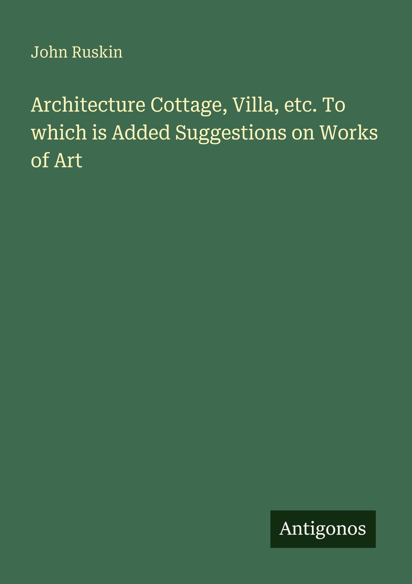 Architecture Cottage, Villa, etc. To which is Added Suggestions on Works of Art