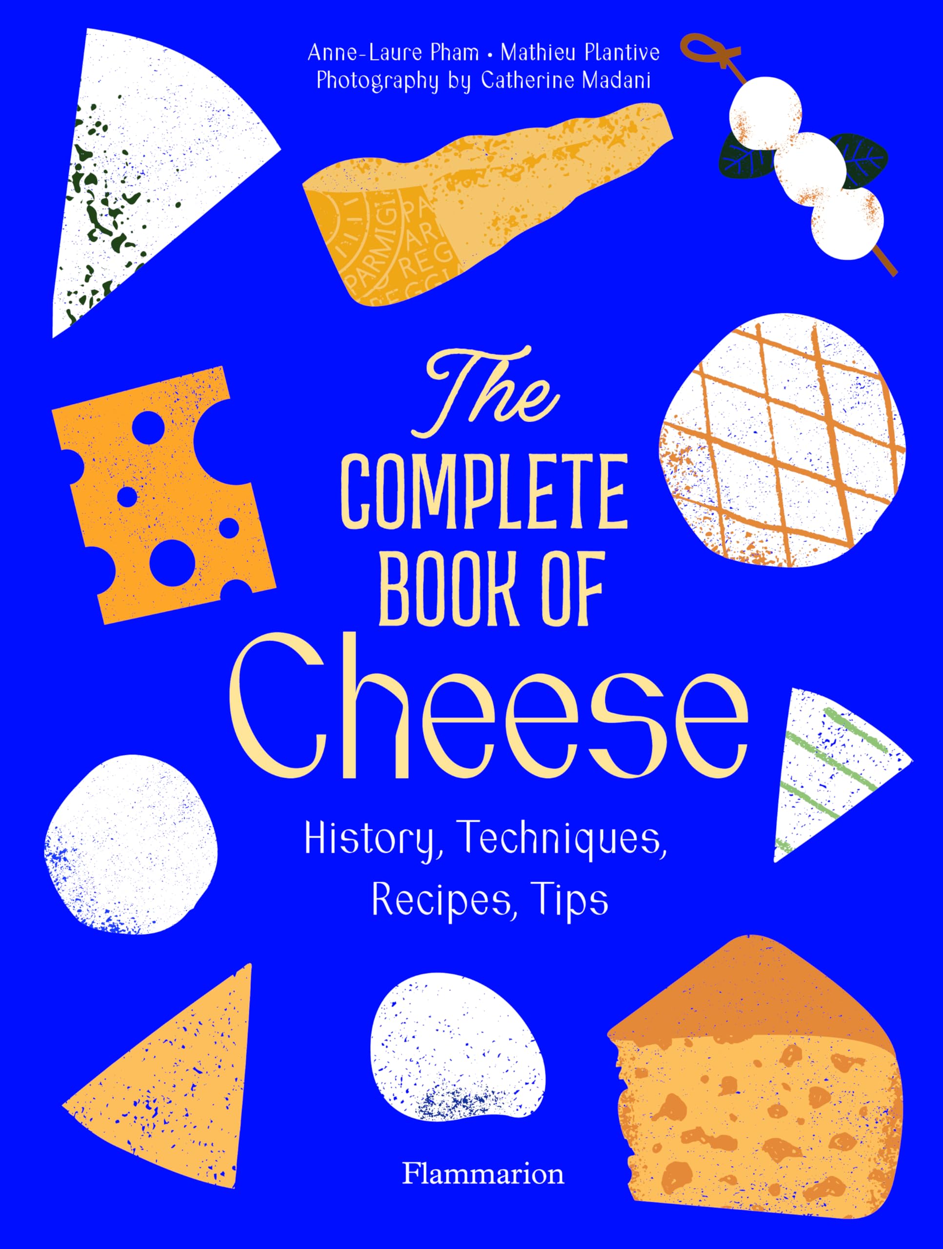 Anne-Laure Pham The Complete Book Of Cheese , History, Techniques, Recipes, Tips