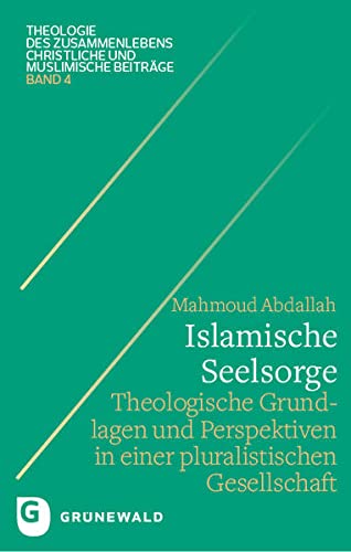 Islamische Seelsorgelehre: Theologische Grundlegung und Perspektiven in einer pluralistischen Gesellschaft (Theologie des Zusammenlebens - Christliche und muslimische Beiträge)