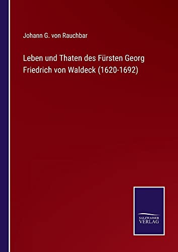 Leben und Thaten des Fürsten Georg Friedrich von Waldeck (1620-1692)