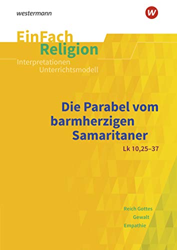 EinFach Religion: Die Parabel vom barmherzigen Samaritaner (Lk 10, 25-37): Jahrgangsstufen 9 - 13 (EinFach Religion: Unterrichtsbausteine Klassen 5 - 13)