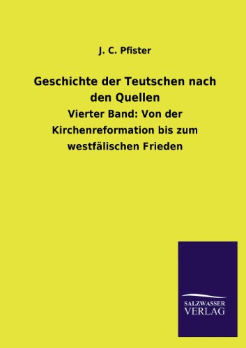 Geschichte der Teutschen nach den Quellen: Vierter Band: Von der Kirchenreformation bis zum westfälischen Frieden
