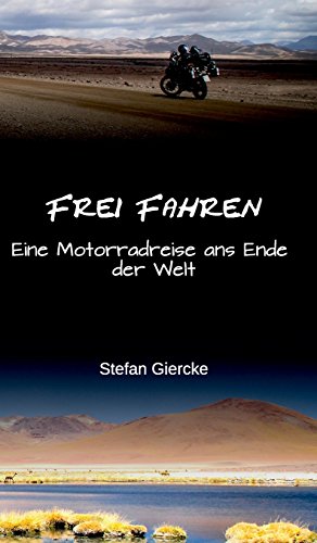Frei Fahren: Eine Motorradreise ans Ende der Welt