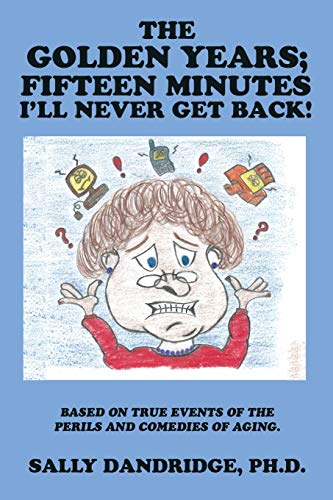 The Golden Years; Fifteen Minutes I'll Never Get Back!: Based on True Events of the Perils and Comedies of Aging.