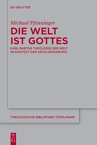 Die Welt ist Gottes: Karl Barths Theologie der Welt im Kontext der Säkularisierung (Theologische Bibliothek Töpelmann, 208)