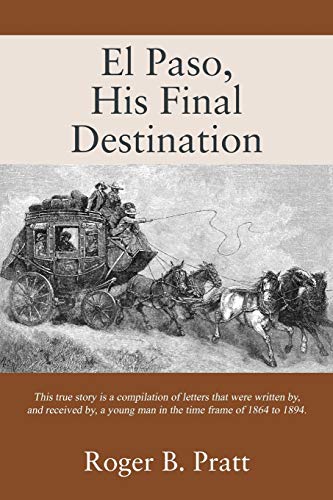 El Paso, His Final Destination: This true story is a compilation of letters that were written by, and received by, a young man in the time frame of 1864 to 1894.