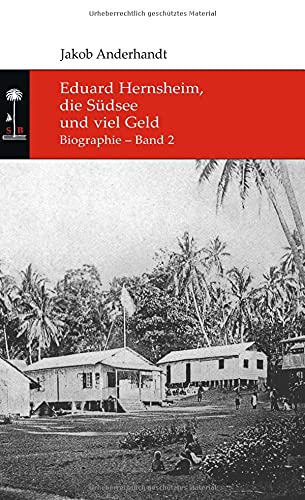 Eduard Hernsheim, die Südsee und viel Geld: Biographie – Band 2 (Die Südsee-Bibliothek)