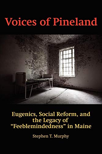 Voices of Pineland: Eugenics, Social Reform, and the Legacy of: Eugenics, Social Reform, and the Legacy of Feeblemindedness in Maine (NA)