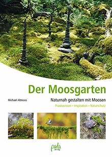 Der Moosgarten: Naturnah gestalten mit Moosen - Praxiswissen, Inspiration, Naturschutz