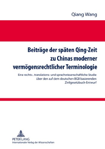 Beiträge der späten Qing-Zeit zu Chinas moderner vermögensrechtlicher Terminologie: Eine rechts-, translations- und sprachwissenschaftliche Studie ... des Zivilgesetzbuchs der Qing-Dynastie