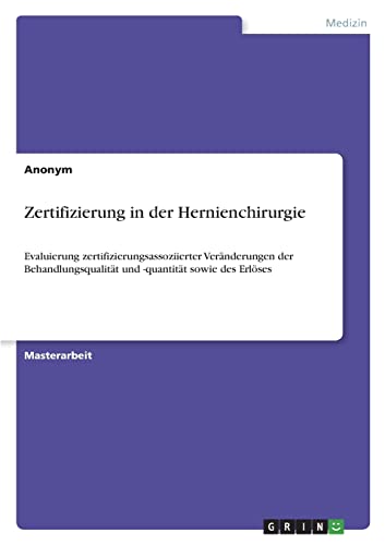 Zertifizierung in der Hernienchirurgie: Evaluierung zertifizierungsassoziierter Veränderungen der Behandlungsqualität und -quantität sowie des Erlöses