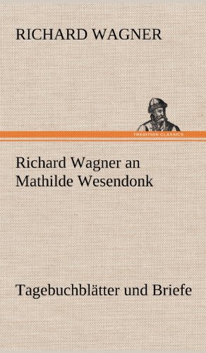 Richard Wagner an Mathilde Wesendonk: Tagebuchblätter und Briefe