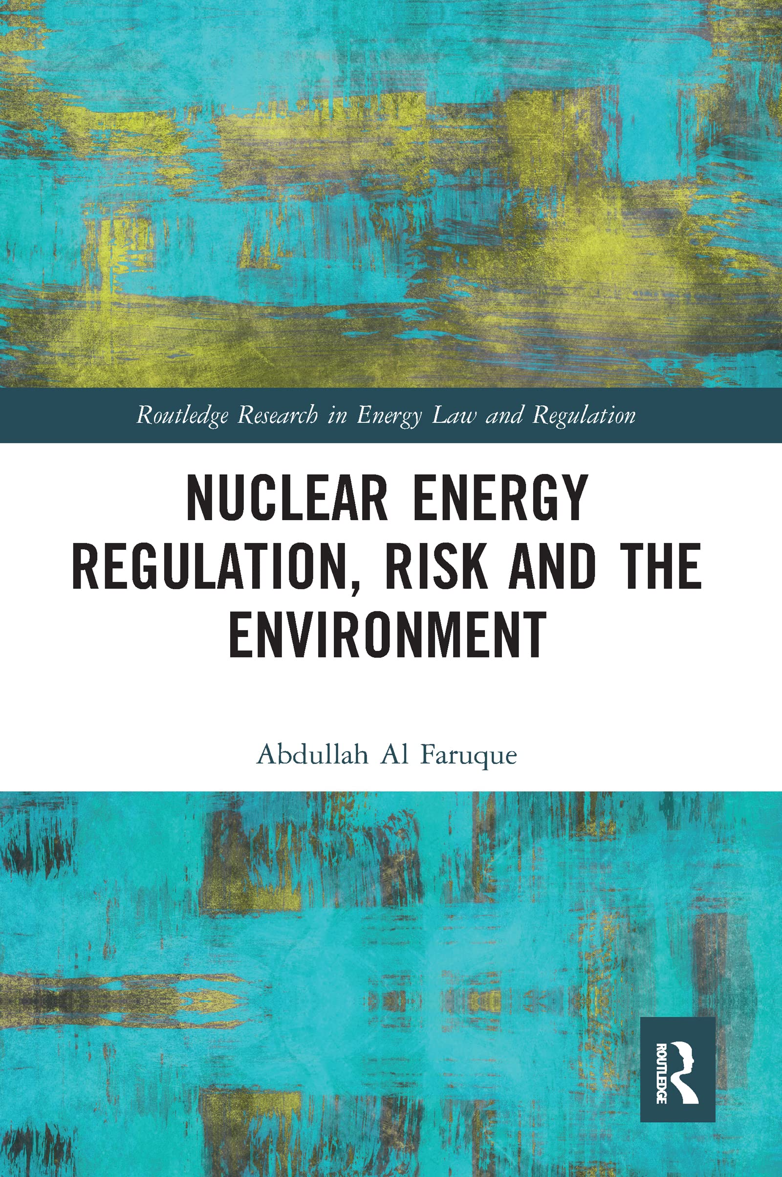Abdullah Al Faruque Nuclear Energy Regulation, Risk And The Environment (Routledge Research In Energy Law And Regulation)