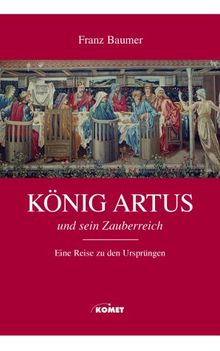 König Artus und sein Zauberreich. Eine Reise auf den Spuren des Königs der Tafelrunde