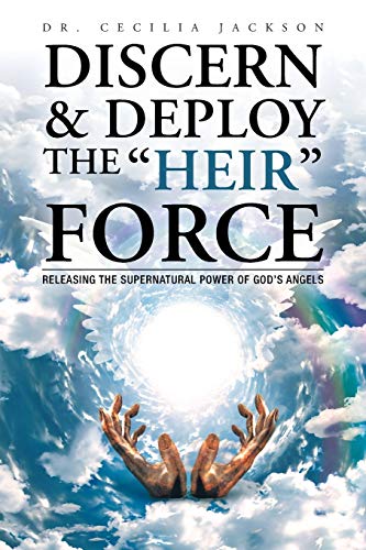 Discern & Deploy the “Heir” Force: Releasing the Supernatural Power of God’s Angels