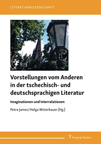 Vorstellungen vom Anderen in der tschechisch- und deutschsprachigen Literatur: Imaginationen und Interrelationen (Literaturwissenschaft)
