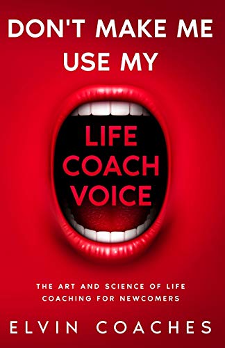 Don't make me use my Life Coach voice: The Art and Science of Life coaching for newcomers