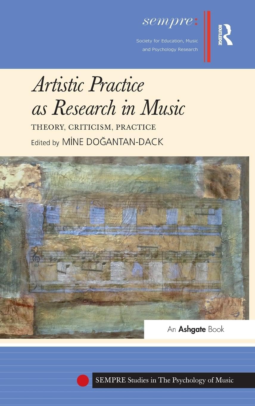 Artistic Practice as Research in Music: Theory, Criticism, Practice (SEMPRE Studies in the Psychology of Music)