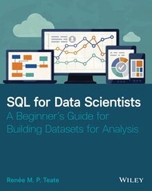 SQL for Data Scientists: A Beginner's Guide for Building Datasets for Analysis