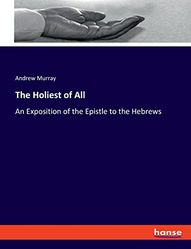 The Holiest of All: An Exposition of the Epistle to the Hebrews