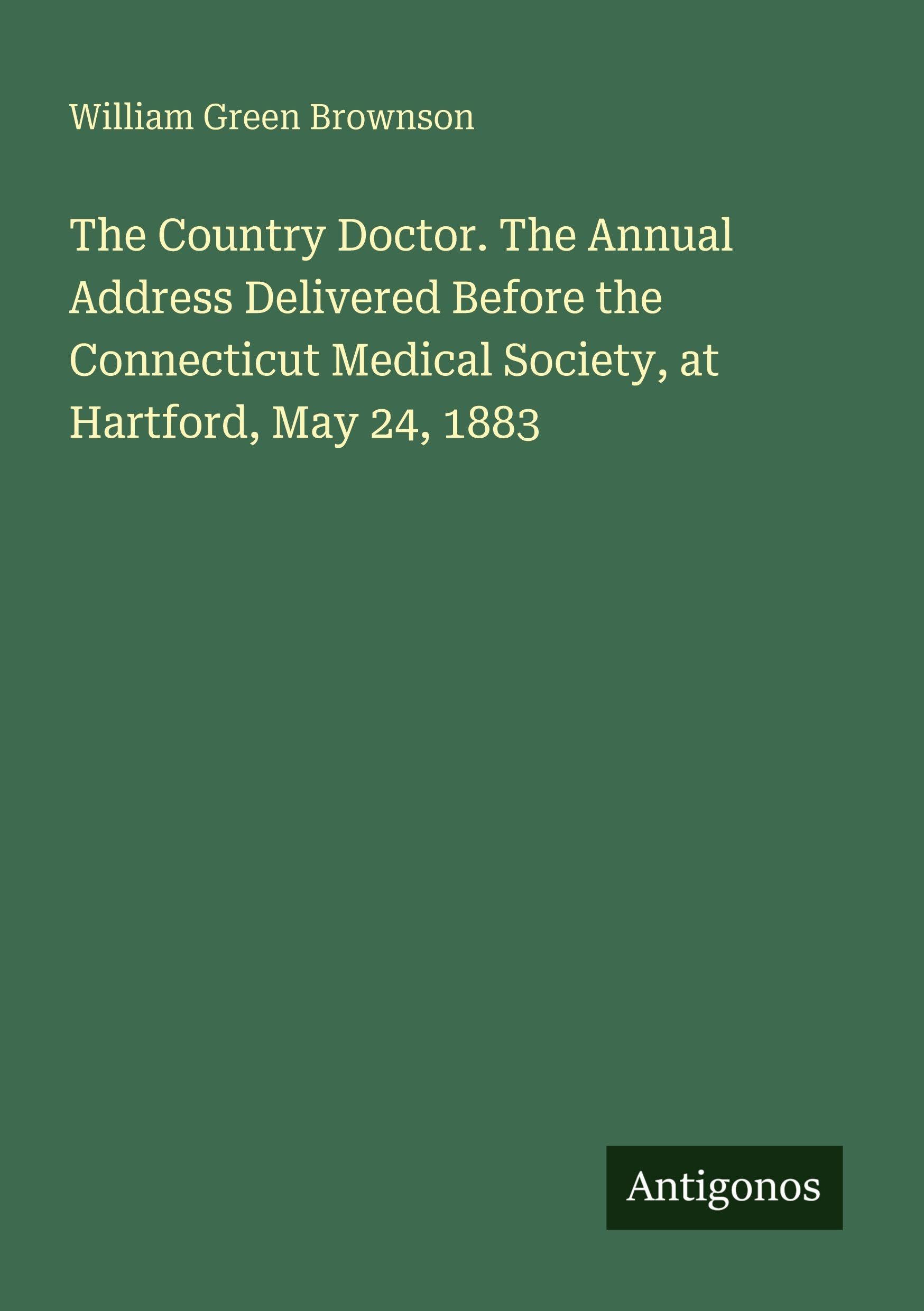 The Country Doctor. The Annual Address Delivered Before the Connecticut Medical Society, at Hartford, May 24, 1883