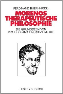 Morenos therapeutische Philosophie: Zu den Grundideen von Psychodrama und Soziometrie
