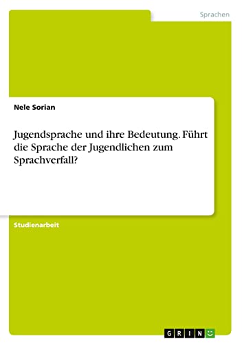 Jugendsprache und ihre Bedeutung. Führt die Sprache der Jugendlichen zum Sprachverfall?
