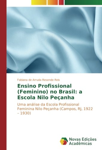 Ensino Profissional (Feminino) no Brasil: a Escola Nilo Peçanha: Uma análise da Escola Profissional Feminina Nilo Peçanha (Campos, RJ, 1922 – 1930)