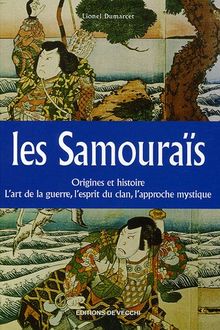 Les samouraïs : origines et histoire, l'art de la guerre, l'esprit du clan, l'approche mystique