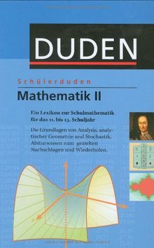 Duden. Schülerduden. Mathematik 2: Ein Lexikon zur Schulmathematik für das 11. bis 13. Schuljahr. Rund 1000 Stichwörter. Die Grundlagen von Analysis, ... mathematischer Zeichen und Formelsammlung