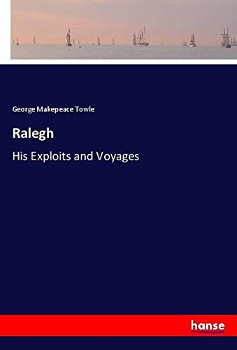 Ralegh: His Exploits and Voyages
