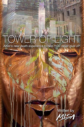 Tower of Light: Artist's near death experience to help YOU to never give UP: Artist's near-death experience to help YOU never give UP