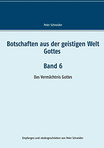 Botschaften aus der geistigen Welt Gottes Band 6: Das Vermächtnis Gottes
