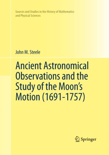 Ancient Astronomical Observations and the Study of the Moon’s Motion (1691-1757) (Sources and Studies in the History of Mathematics and Physical Sciences)
