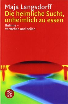 Die heimliche Sucht, unheimlich zu essen: Bulimie - Verstehen und heilen