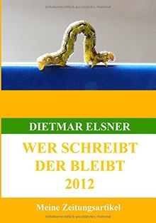 Wer schreibt der bleibt: Meine Zeitungsartikel bis 2012