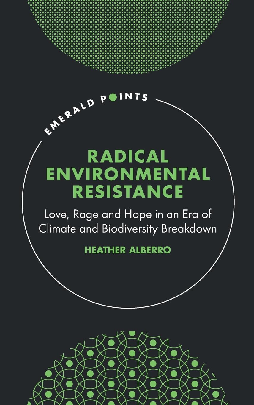 Radical Environmental Resistance: Love, Rage and Hope in an Era of Climate and Biodiversity Breakdown (Emerald Points)