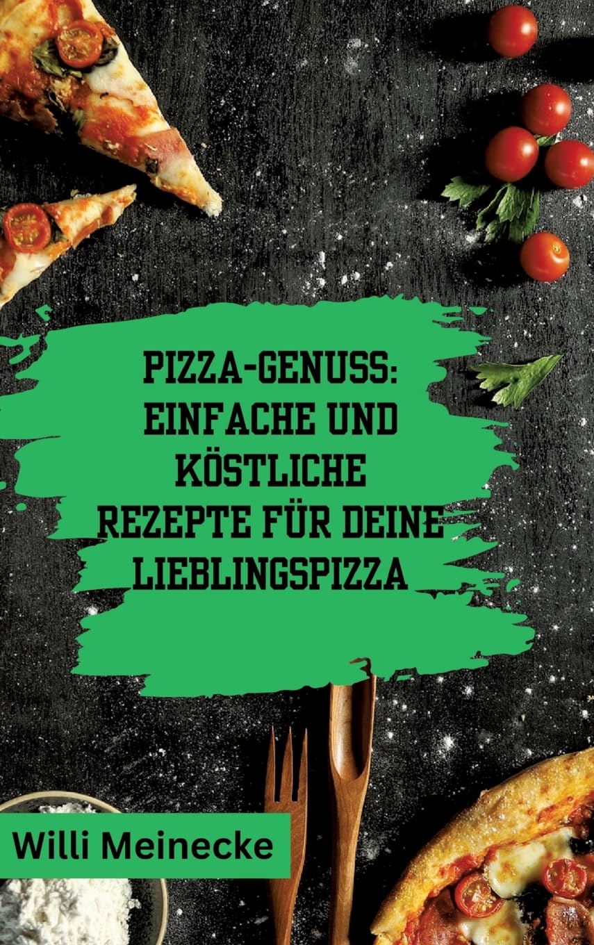 Pizza-Genuss: Einfache und köstliche Rezepte für deine Lieblingspizza.: Mit 10 Teigsorten und 100 Pizzavarianten!