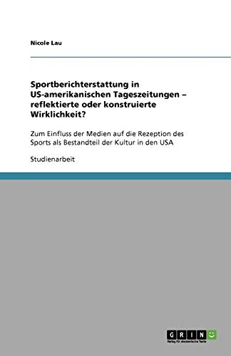 Sportberichterstattung in US-amerikanischen Tageszeitungen - reflektierte oder konstruierte Wirklichkeit?: Zum Einfluss der Medien auf die Rezeption des Sports als Bestandteil der Kultur in den USA