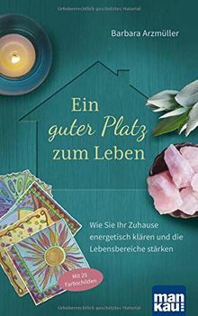 Ein guter Platz zum Leben: Wie Sie Ihr Zuhause energetisch klären und die Lebensbereiche stärken. Mit 25 Farbschilden