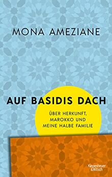 Auf Basidis Dach: Über Herkunft, Marokko und meine halbe Familie