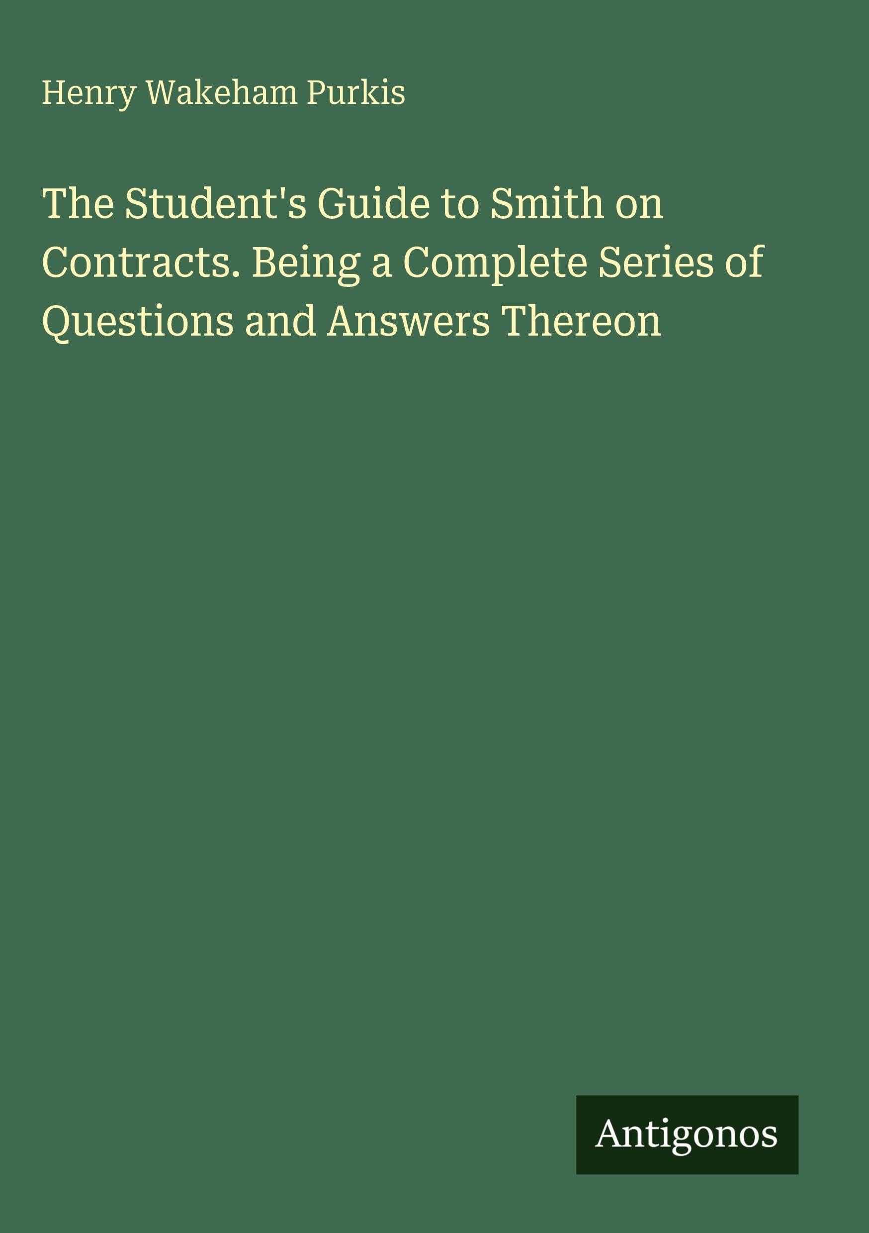 The Student's Guide to Smith on Contracts. Being a Complete Series of Questions and Answers Thereon