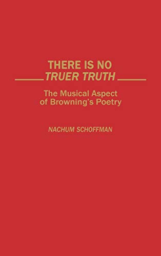 There Is No Truer Truth: The Musical Aspect of Browning's Poetry (Contributions to the Study of World Literature)