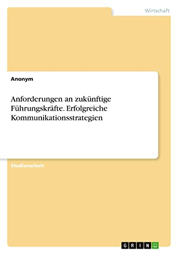 Anforderungen an zukünftige Führungskräfte. Erfolgreiche Kommunikationsstrategien
