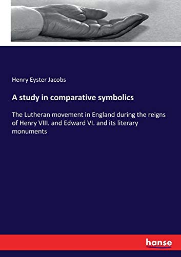 A study in comparative symbolics: The Lutheran movement in England during the reigns of Henry VIII. and Edward VI. and its literary monuments